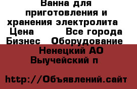 Ванна для приготовления и хранения электролита › Цена ­ 111 - Все города Бизнес » Оборудование   . Ненецкий АО,Выучейский п.